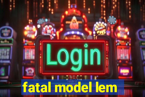 fatal model lem